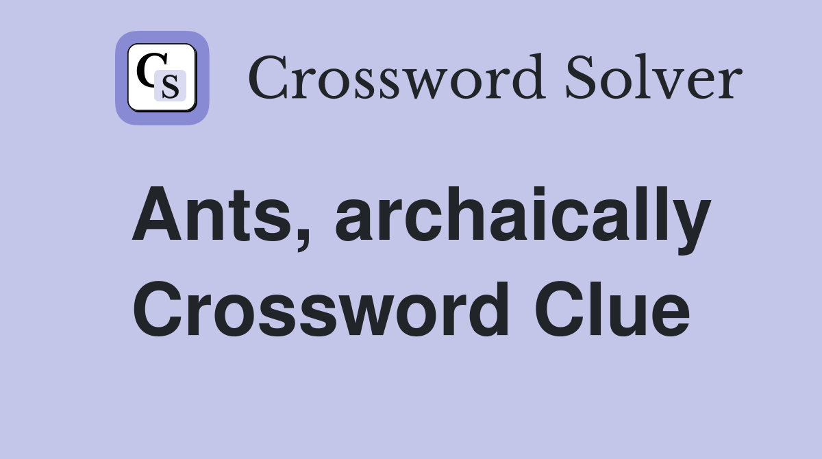 Ants, archaically Crossword Clue