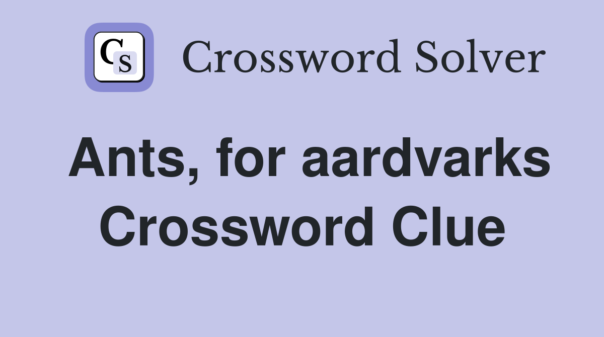 Ants, for aardvarks Crossword Clue