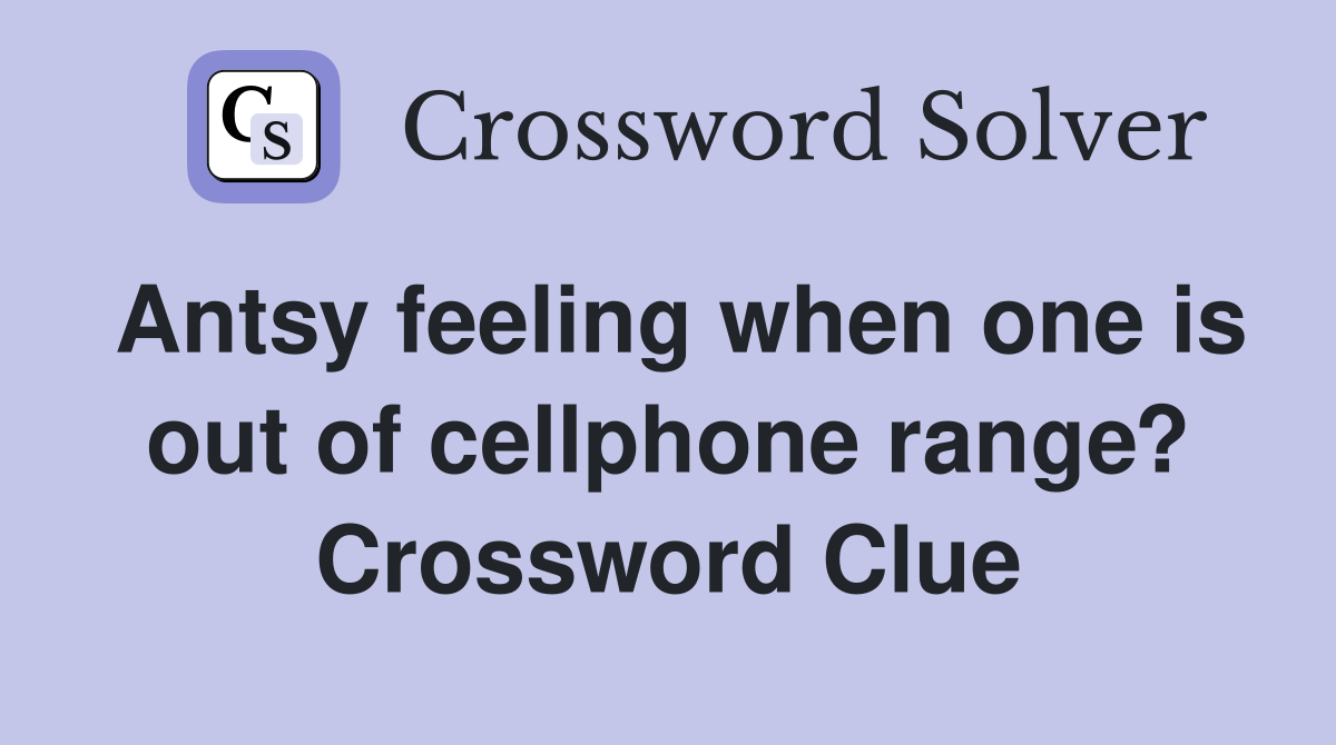 Antsy feeling when one is out of cellphone range? Crossword Clue