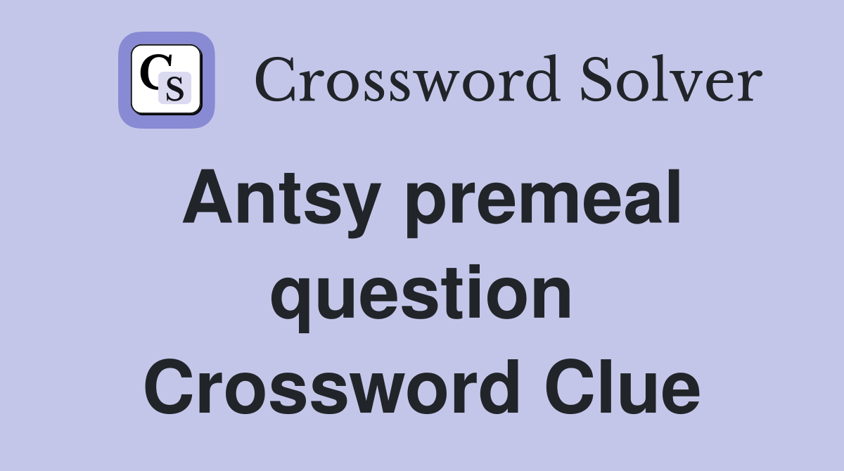 Antsy premeal question Crossword Clue