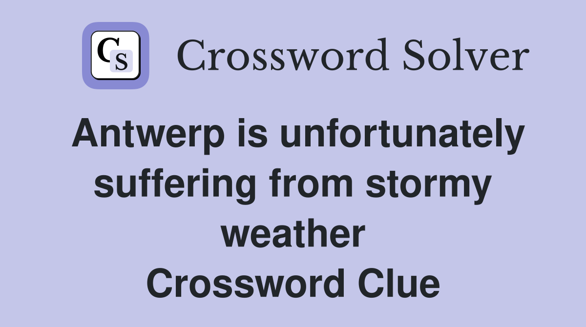 Antwerp is unfortunately suffering from stormy weather Crossword Clue