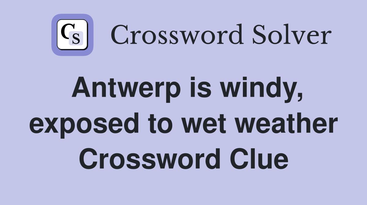 Antwerp is windy, exposed to wet weather Crossword Clue