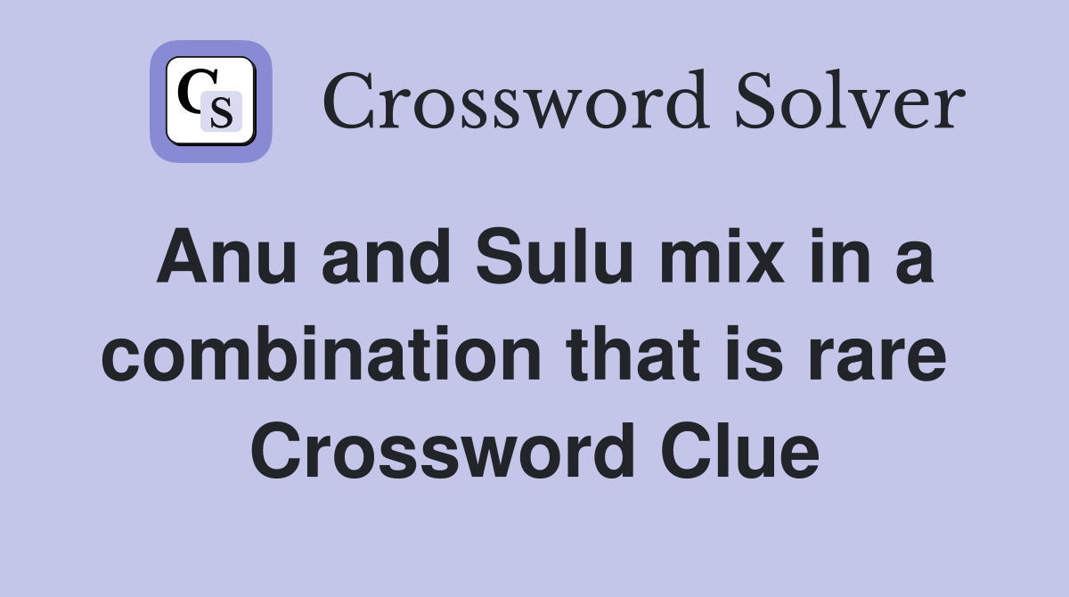 Anu and Sulu mix in a combination that is rare  Crossword Clue