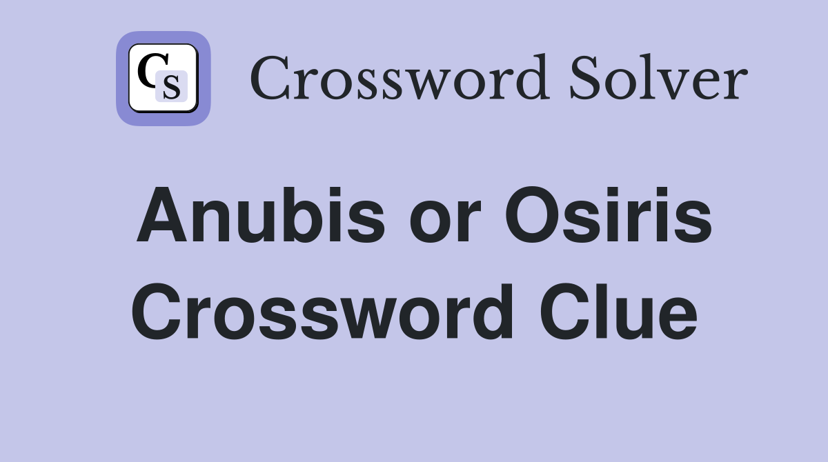 Anubis or Osiris Crossword Clue