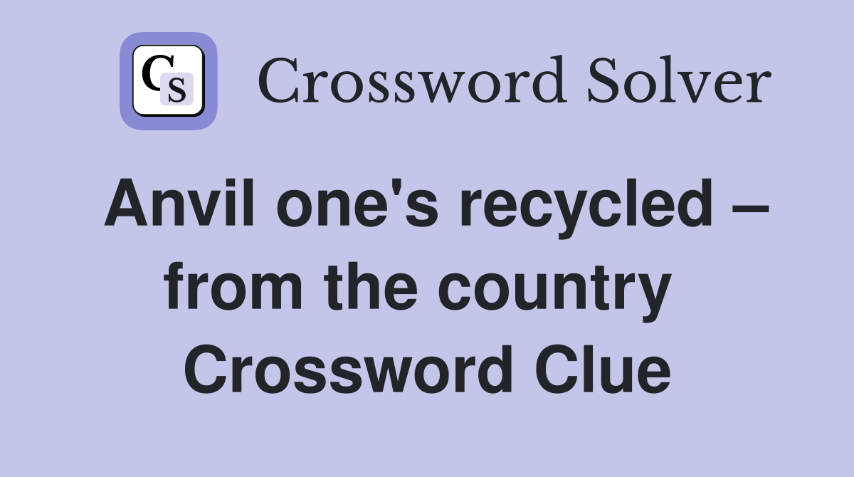 Anvil one's recycled – from the country  Crossword Clue