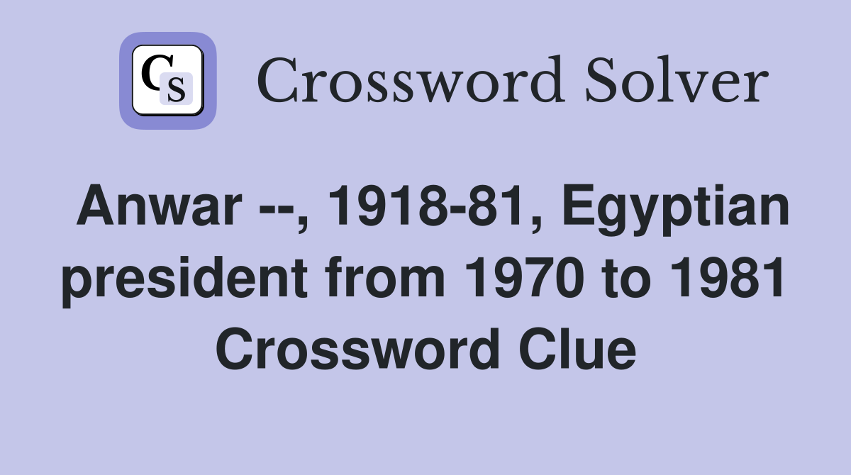 Anwar --, 1918-81, Egyptian president from 1970 to 1981 Crossword Clue