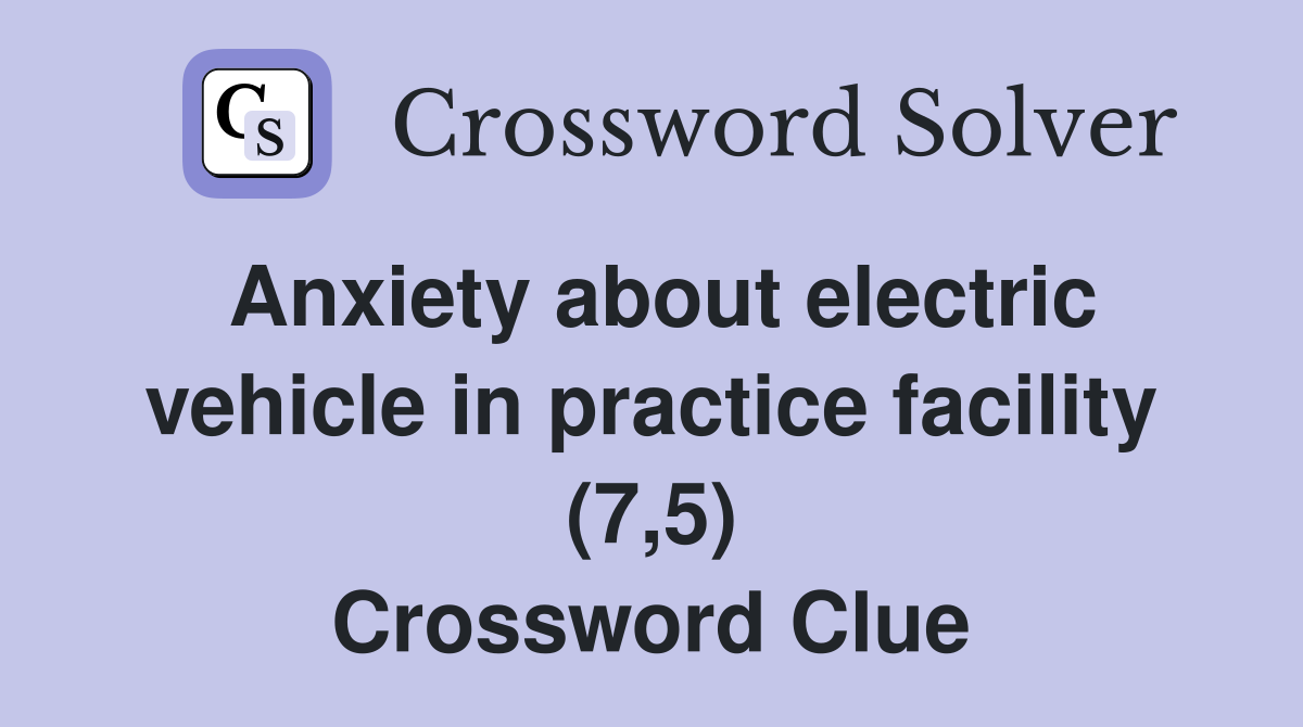 Anxiety about electric vehicle in practice facility (7,5) Crossword Clue