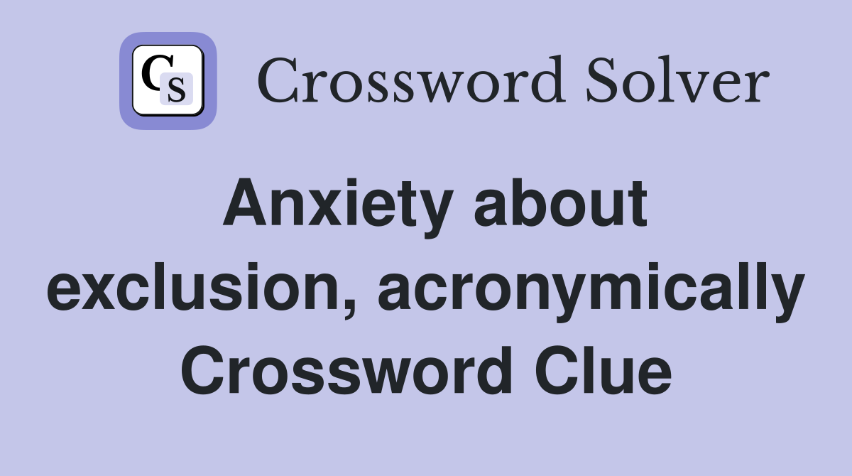 Anxiety about exclusion, acronymically Crossword Clue