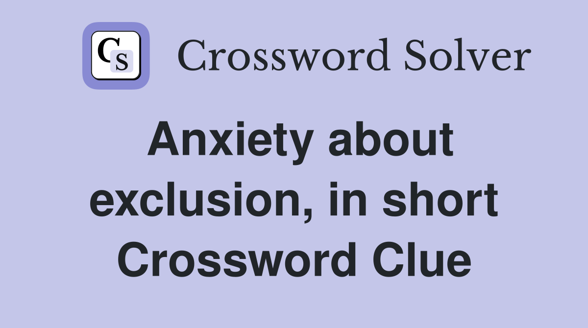 Anxiety about exclusion, in short Crossword Clue