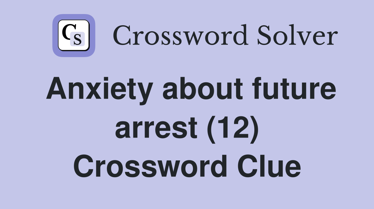 Anxiety about future arrest (12) Crossword Clue