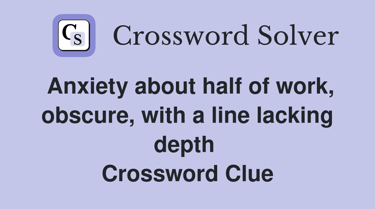Anxiety about half of work, obscure, with a line lacking depth  Crossword Clue