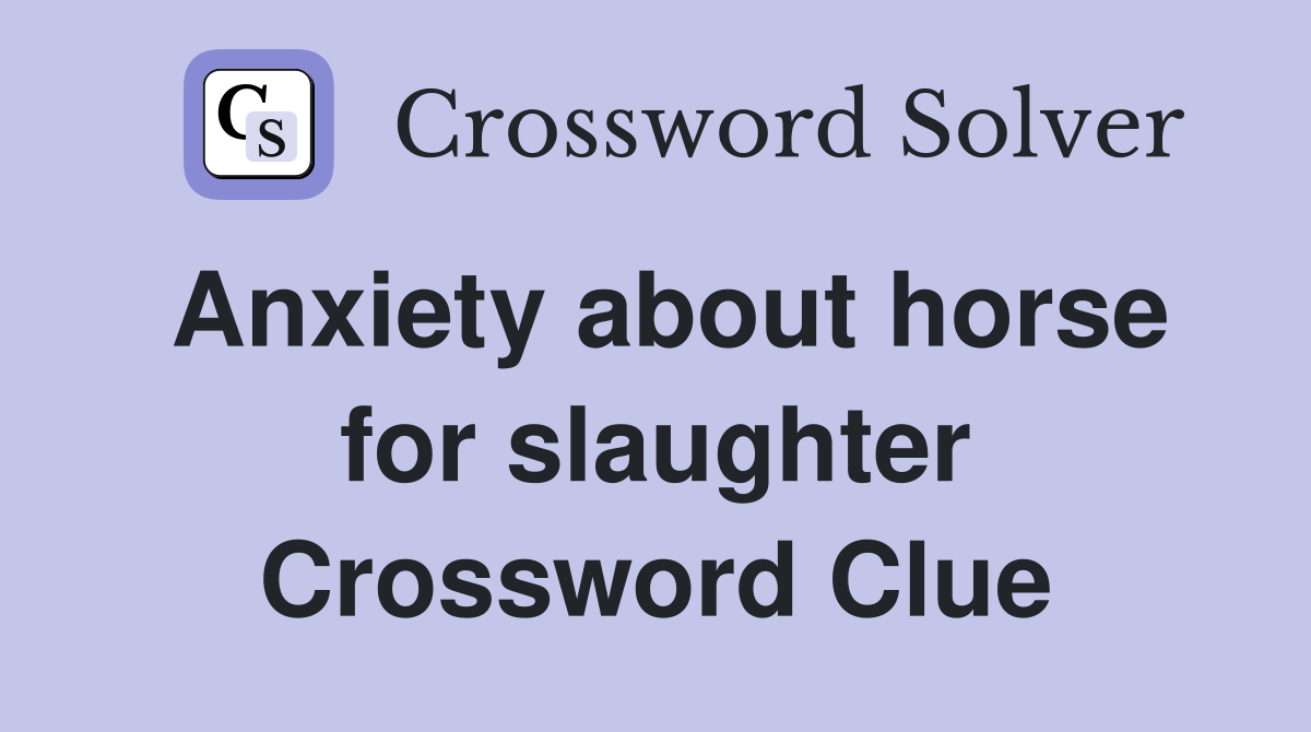 Anxiety about horse for slaughter Crossword Clue