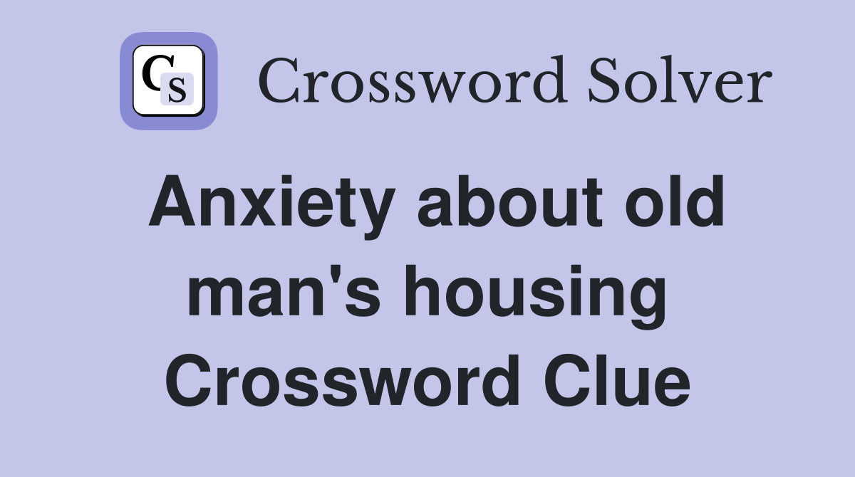 Anxiety about old man's housing Crossword Clue