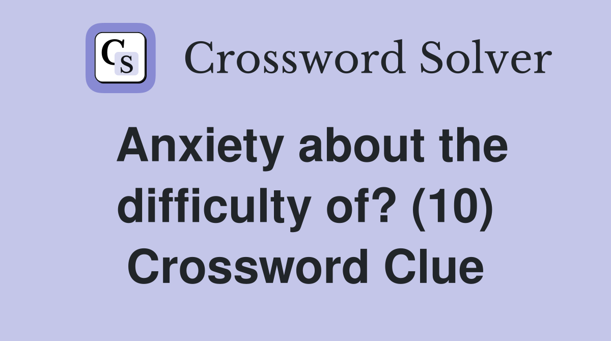 Anxiety about the difficulty of? (10) Crossword Clue