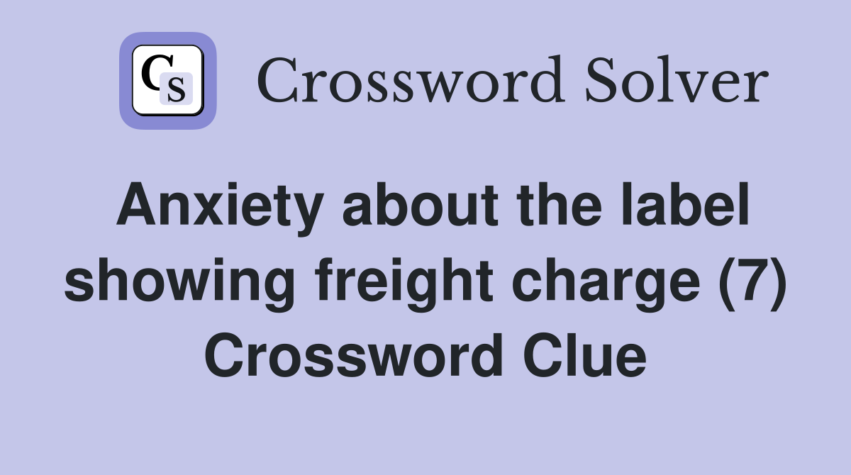 Anxiety about the label showing freight charge (7) Crossword Clue