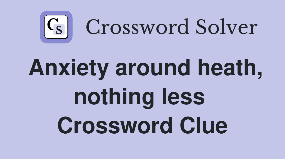 Anxiety around heath, nothing less  Crossword Clue