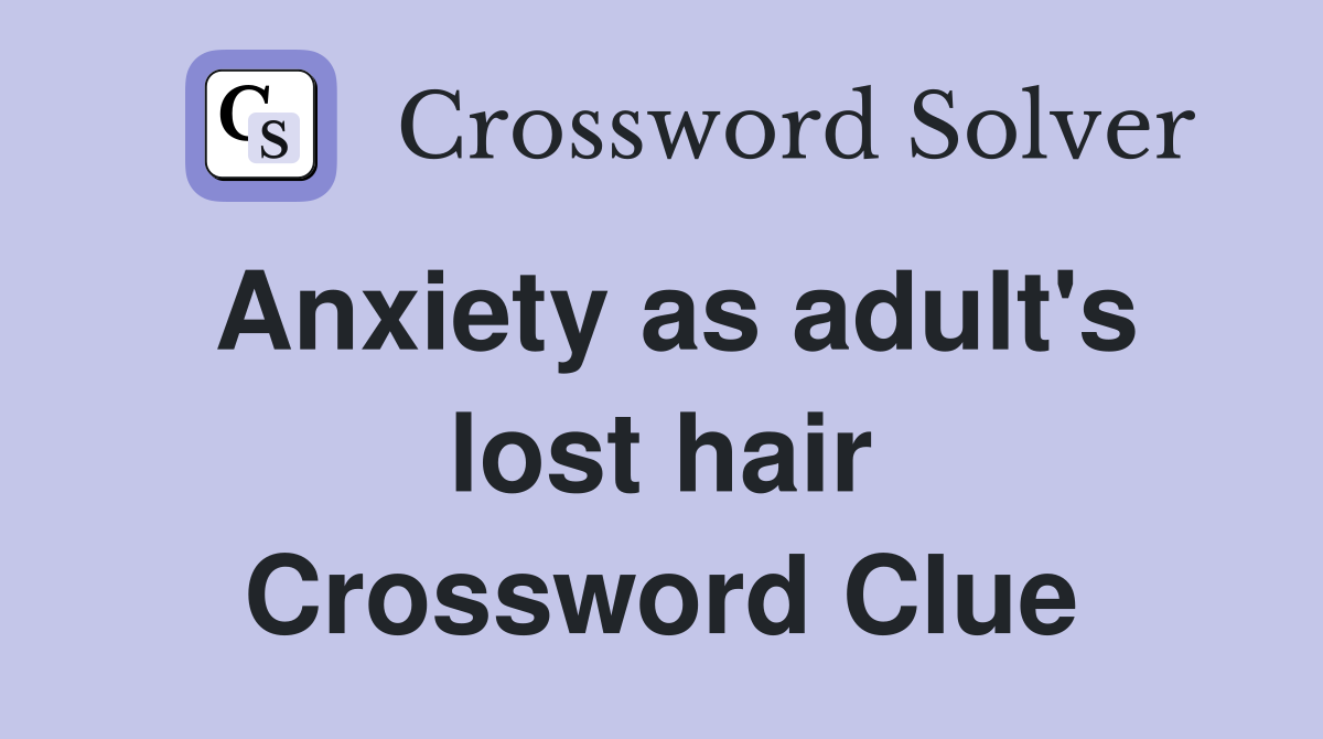 Anxiety as adult's lost hair Crossword Clue
