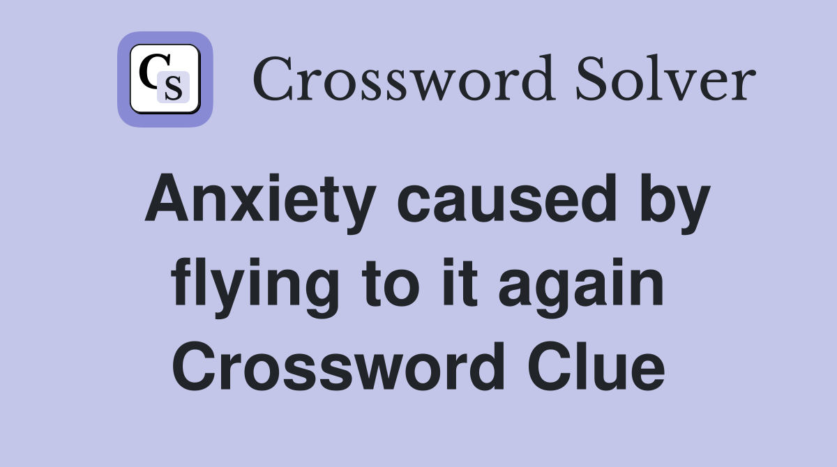 Anxiety caused by flying to it again Crossword Clue