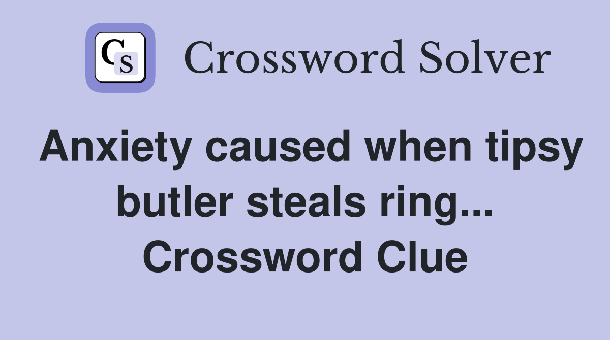 Anxiety caused when tipsy butler steals ring... Crossword Clue