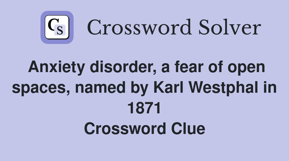 Anxiety disorder, a fear of open spaces, named by Karl Westphal in 1871 Crossword Clue