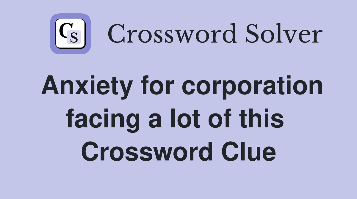 Anxiety for corporation facing a lot of this  Crossword Clue
