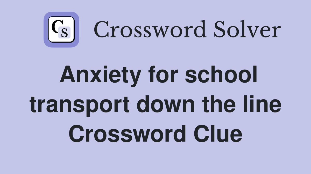 Anxiety for school transport down the line Crossword Clue