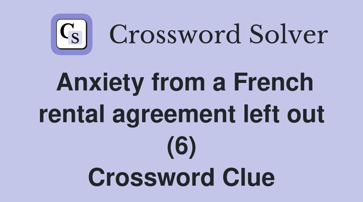 Anxiety from a French rental agreement left out (6) Crossword Clue