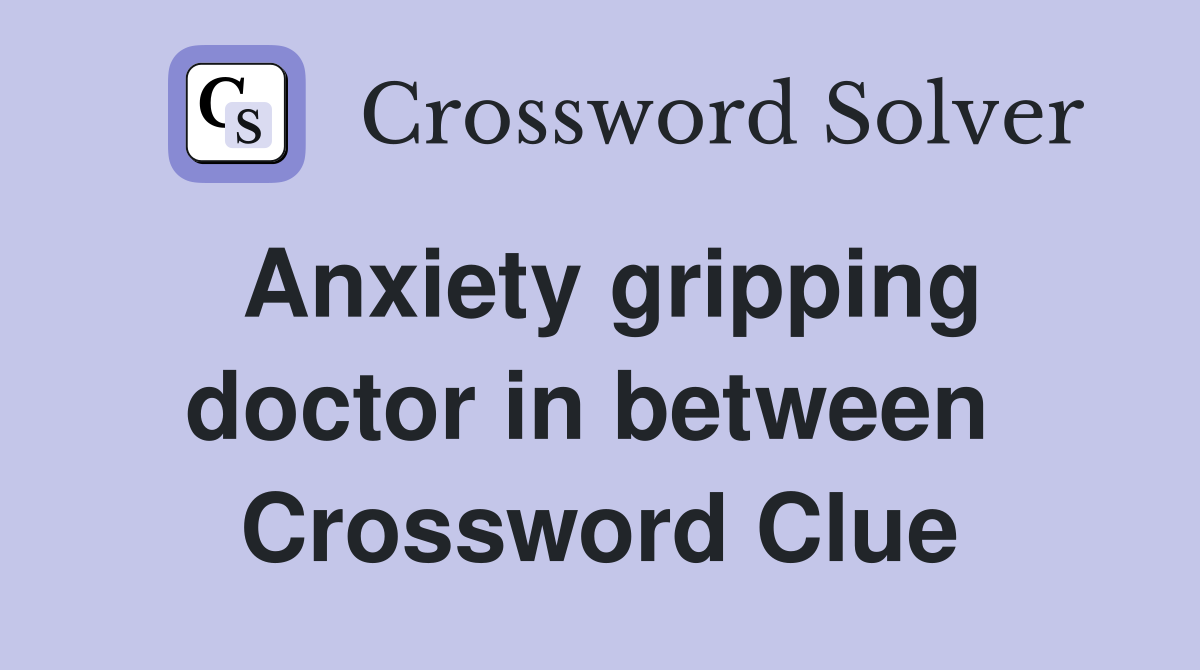 Anxiety gripping doctor in between  Crossword Clue
