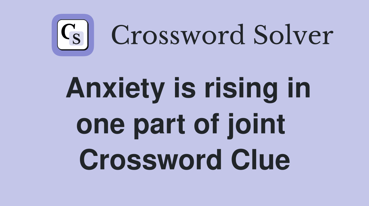 Anxiety is rising in one part of joint  Crossword Clue