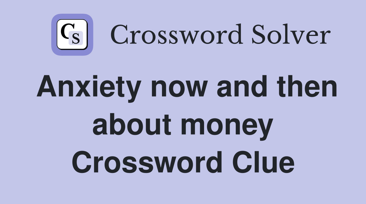 Anxiety now and then about money Crossword Clue