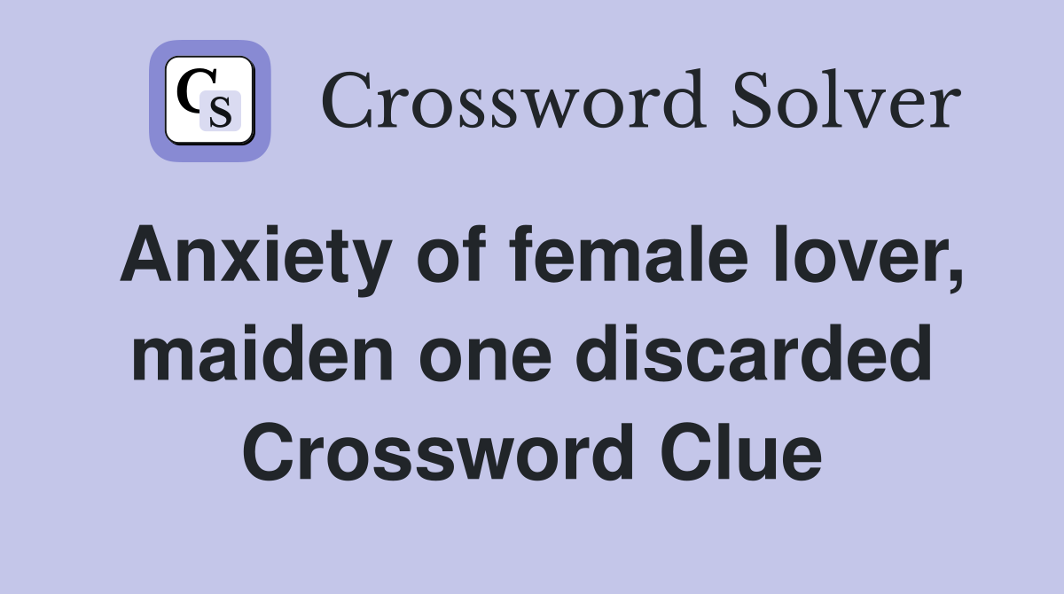 Anxiety of female lover, maiden one discarded Crossword Clue