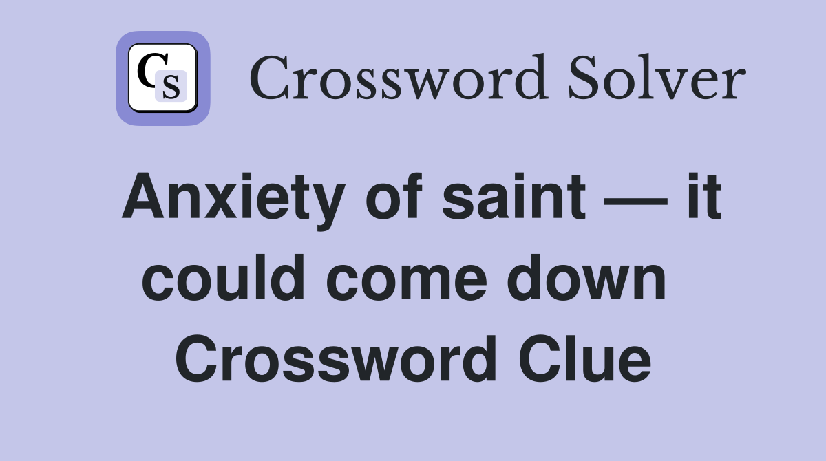 Anxiety of saint — it could come down  Crossword Clue