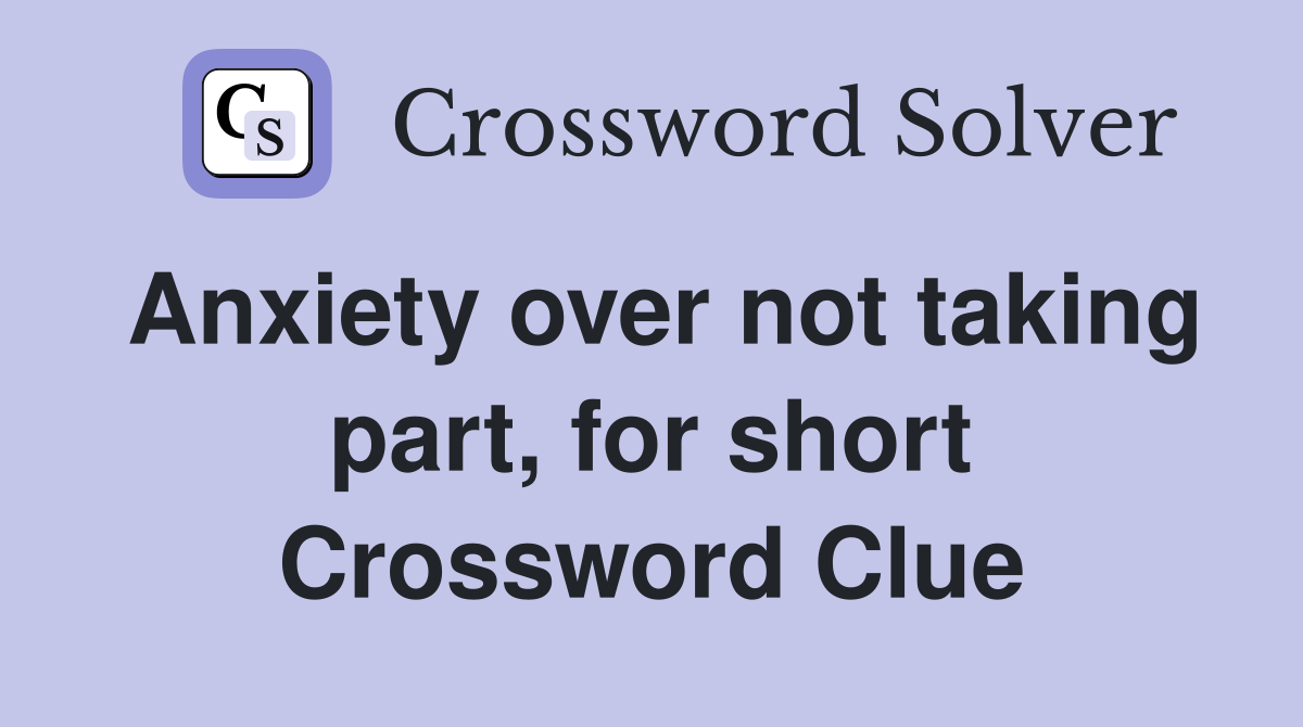 Anxiety over not taking part, for short Crossword Clue