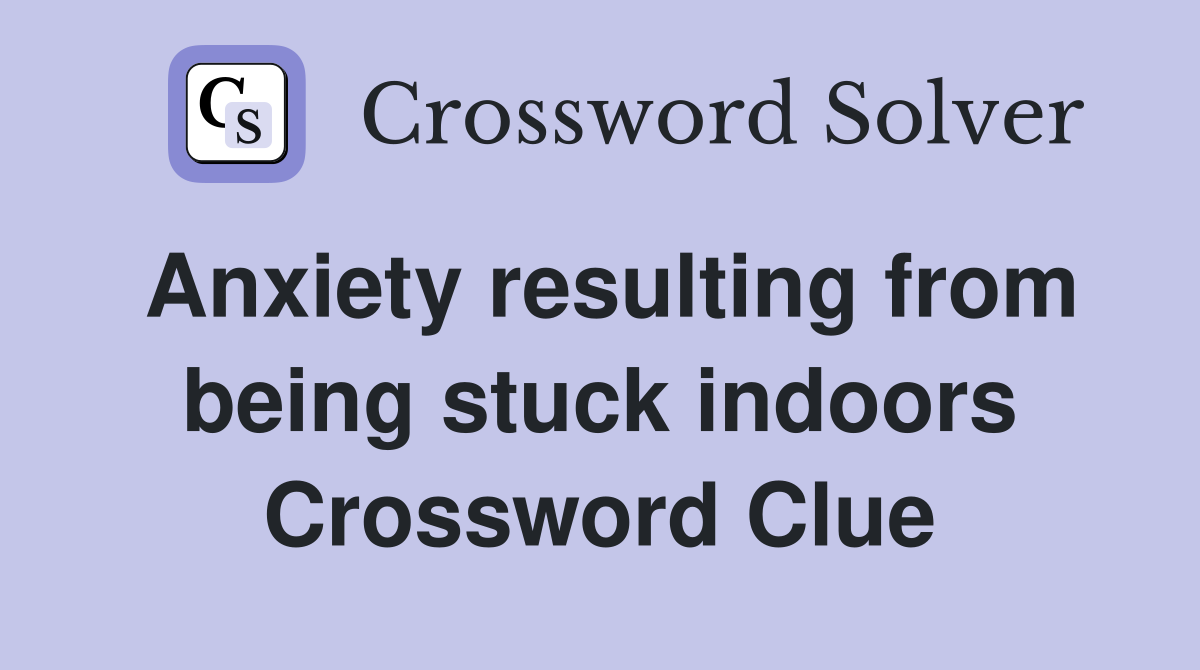 Anxiety resulting from being stuck indoors Crossword Clue