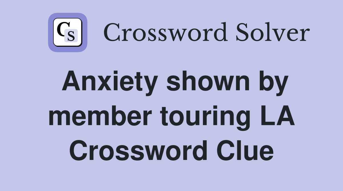 Anxiety shown by member touring LA Crossword Clue