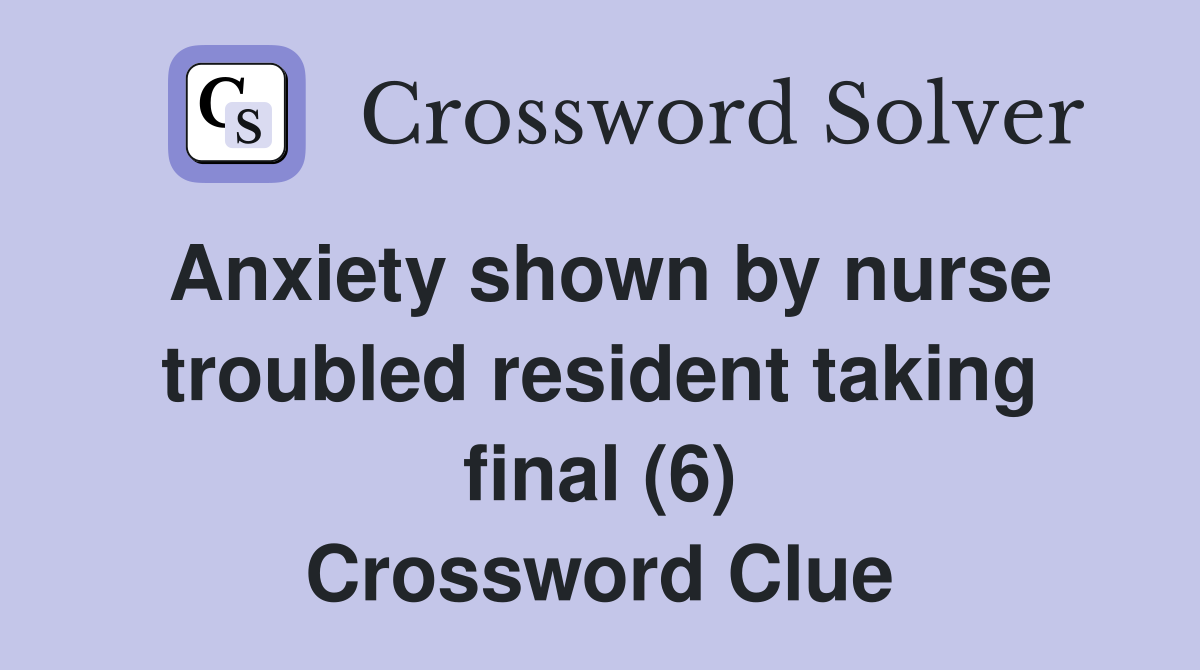 Anxiety shown by nurse troubled resident taking final (6) Crossword Clue
