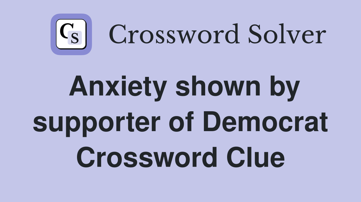 Anxiety shown by supporter of Democrat Crossword Clue