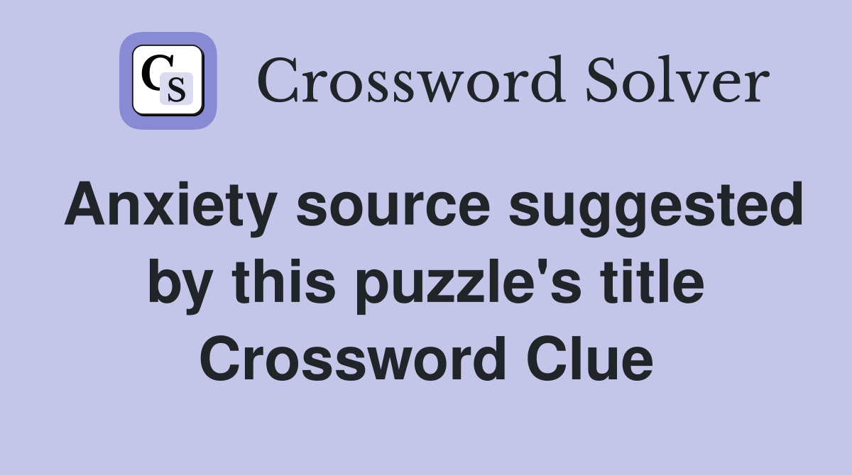Anxiety source suggested by this puzzle's title Crossword Clue