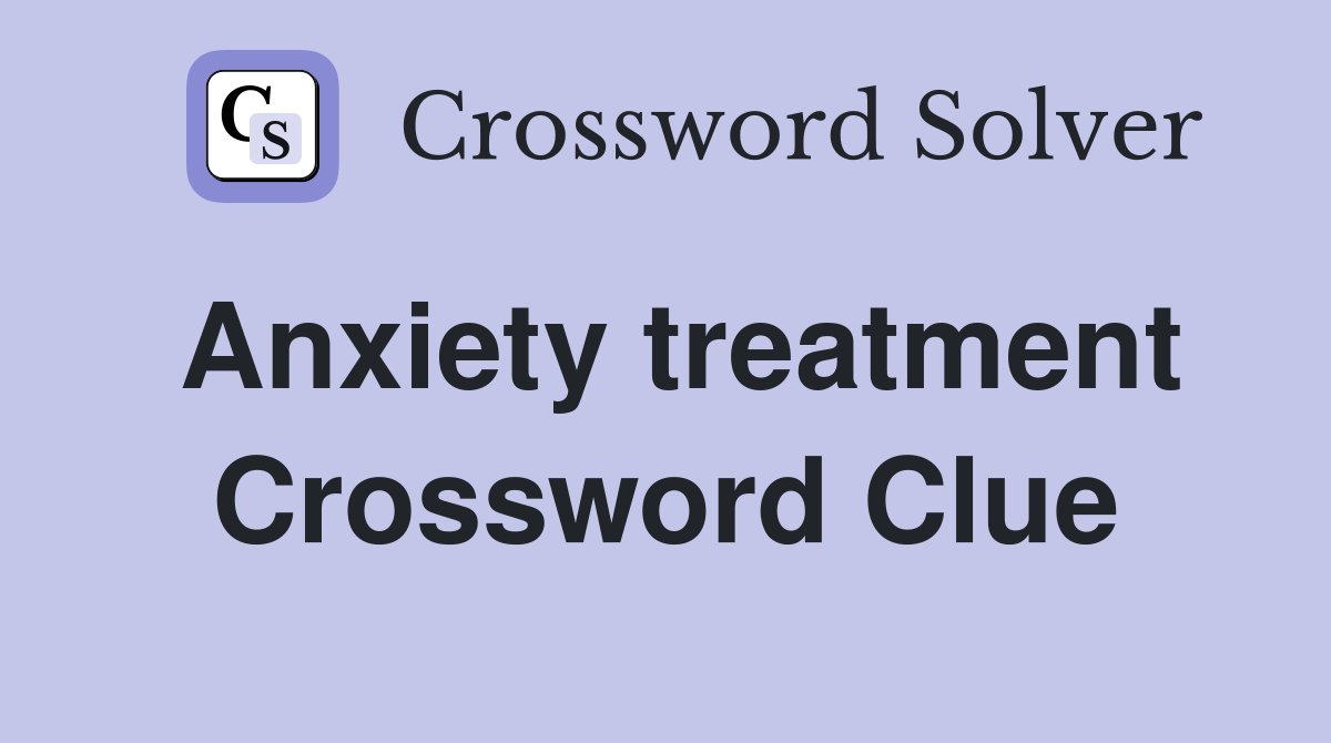 Anxiety treatment Crossword Clue