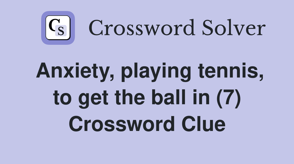 Anxiety, playing tennis, to get the ball in (7) Crossword Clue