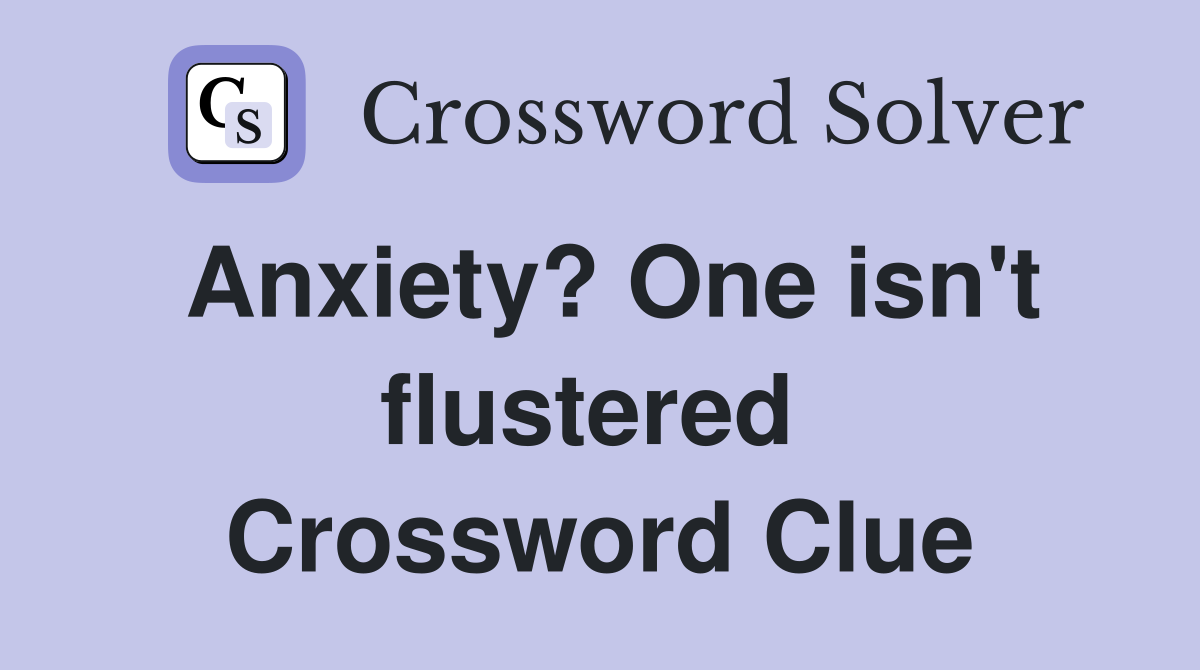 Anxiety? One isn't flustered  Crossword Clue