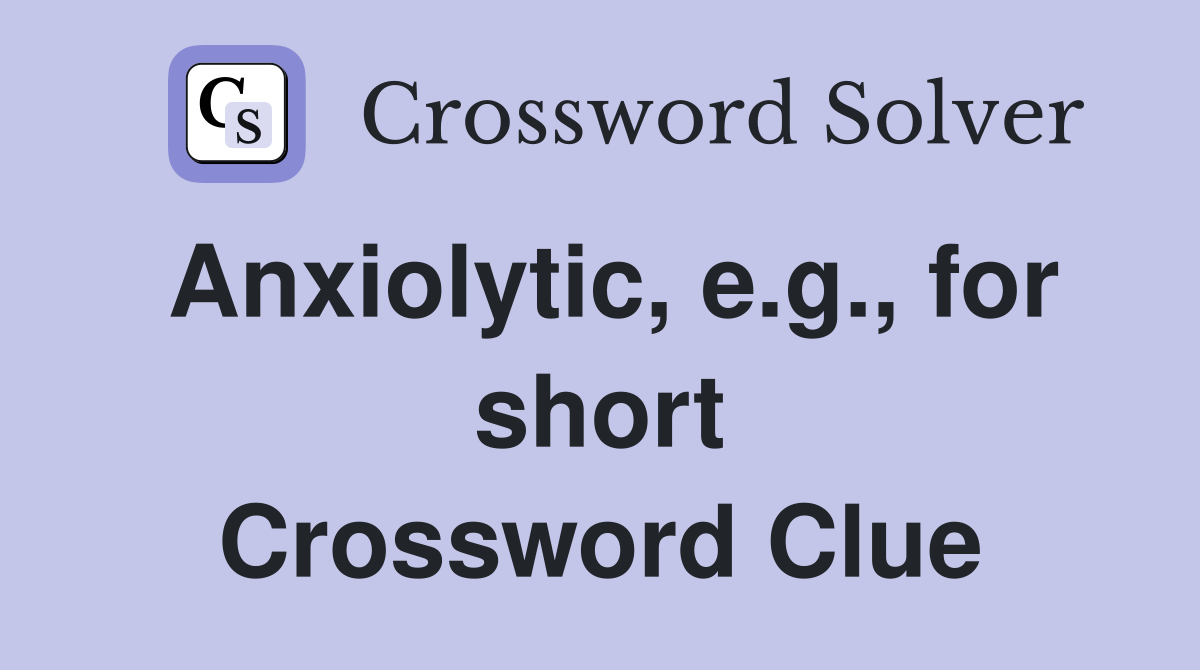 Anxiolytic, e.g., for short Crossword Clue