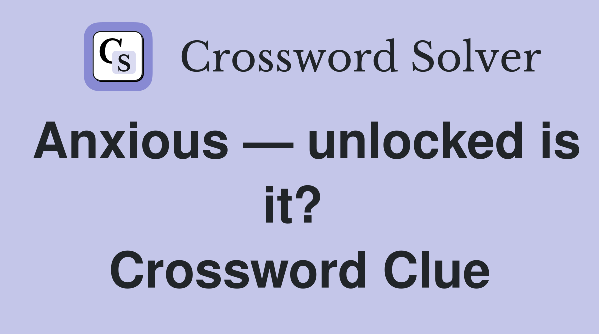 Anxious — unlocked is it?  Crossword Clue