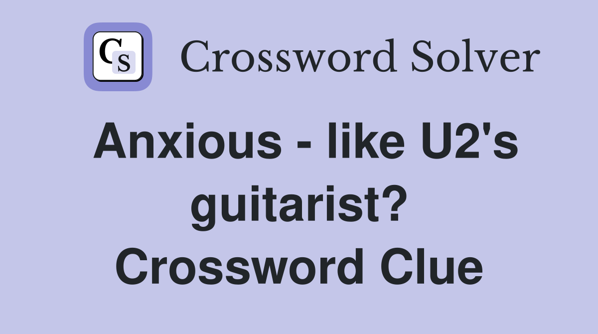 Anxious - like U2's guitarist? Crossword Clue