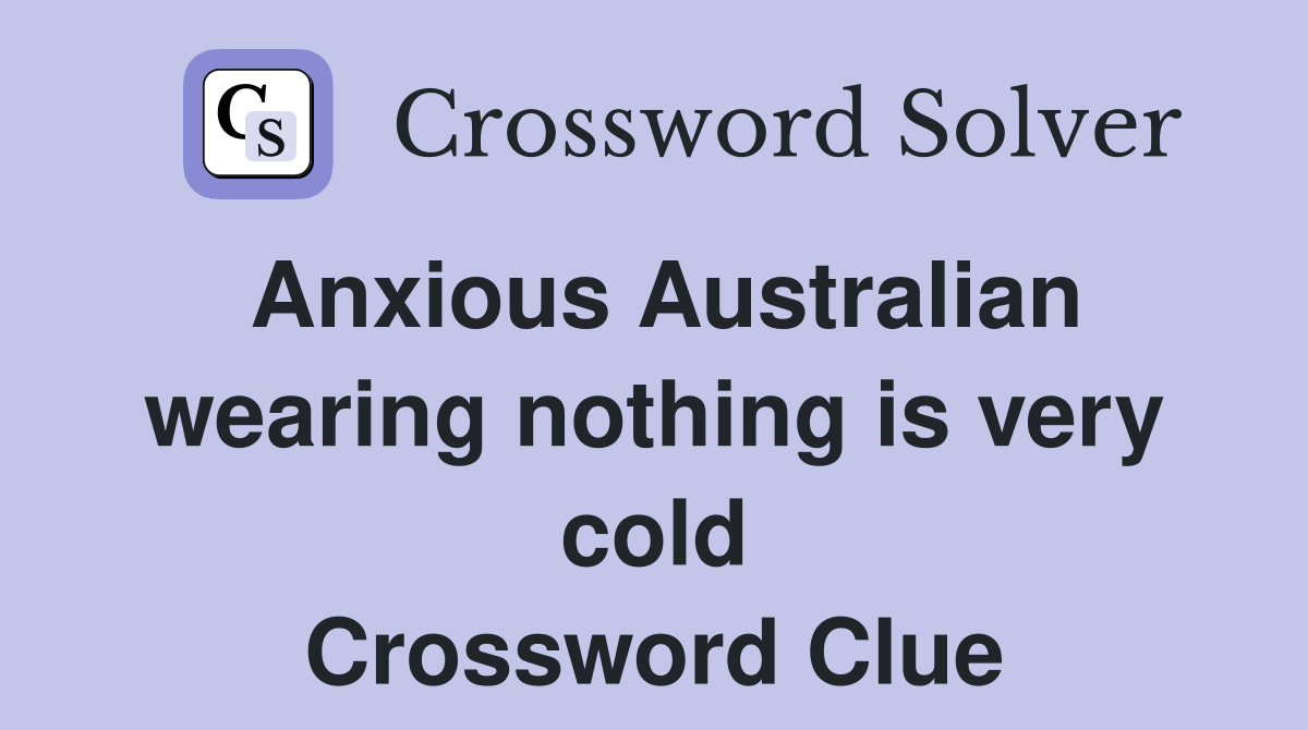 Anxious Australian wearing nothing is very cold Crossword Clue