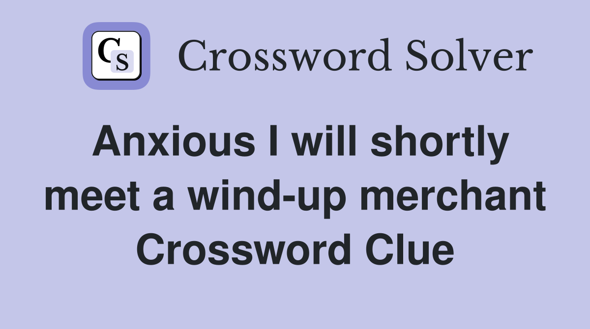 Anxious I will shortly meet a wind-up merchant Crossword Clue