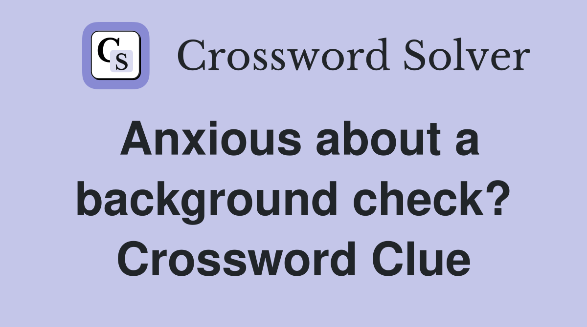 Anxious about a background check? Crossword Clue