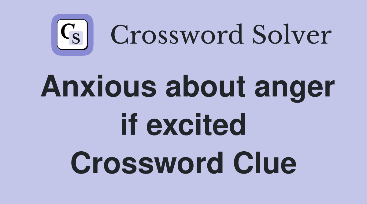 Anxious about anger if excited Crossword Clue