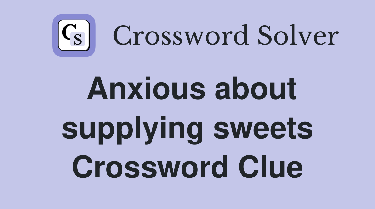 Anxious about supplying sweets Crossword Clue