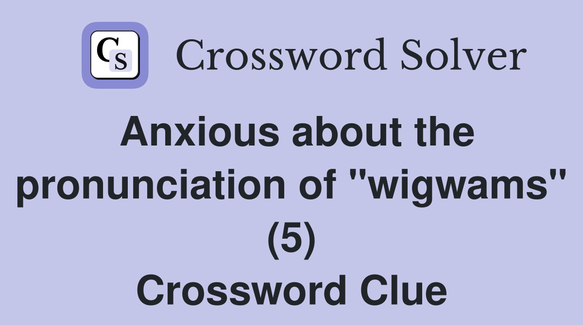 Anxious about the pronunciation of "wigwams" (5) Crossword Clue